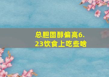 总胆固醇偏高6.23饮食上吃些啥