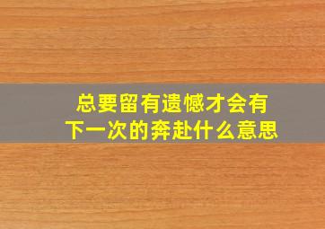 总要留有遗憾才会有下一次的奔赴什么意思