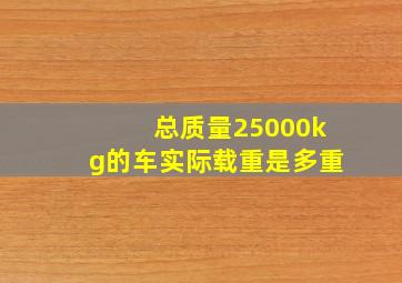 总质量25000kg的车实际载重是多重