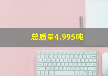 总质量4.995吨