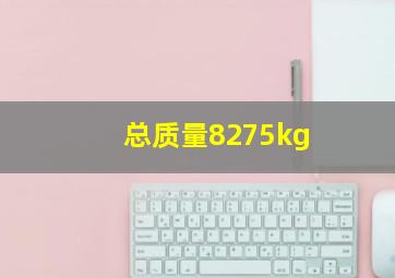 总质量8275kg