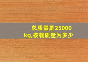 总质量是25000kg,核载质量为多少