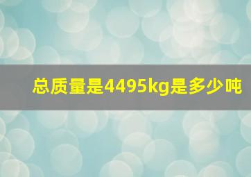 总质量是4495kg是多少吨