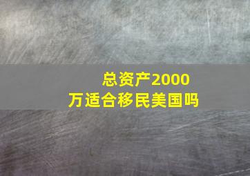 总资产2000万适合移民美国吗