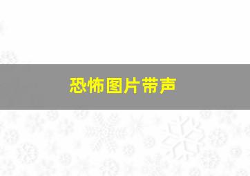 恐怖图片带声