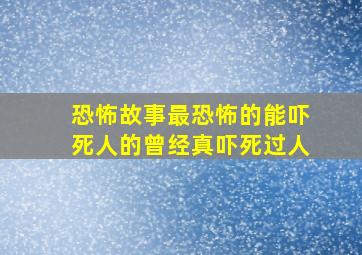 恐怖故事最恐怖的能吓死人的曾经真吓死过人