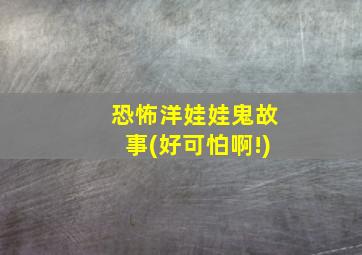 恐怖洋娃娃鬼故事(好可怕啊!)