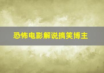 恐怖电影解说搞笑博主