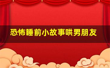 恐怖睡前小故事哄男朋友