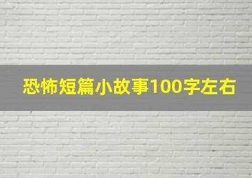 恐怖短篇小故事100字左右