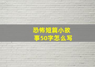 恐怖短篇小故事50字怎么写