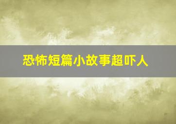 恐怖短篇小故事超吓人