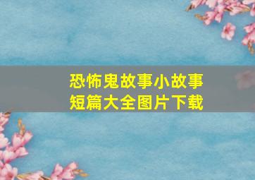 恐怖鬼故事小故事短篇大全图片下载