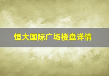 恒大国际广场楼盘详情