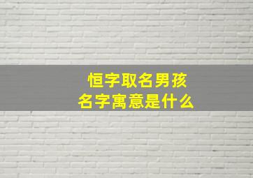 恒字取名男孩名字寓意是什么