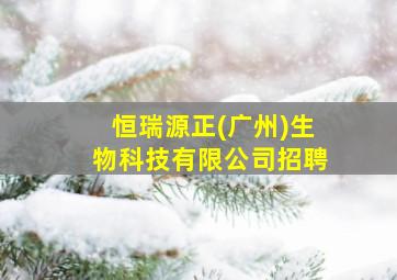 恒瑞源正(广州)生物科技有限公司招聘