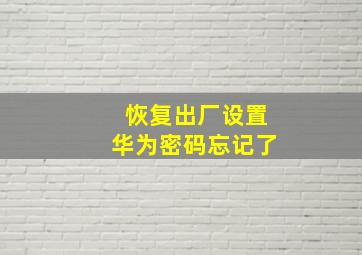 恢复出厂设置华为密码忘记了