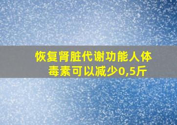 恢复肾脏代谢功能人体毒素可以减少0,5斤