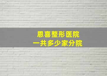 恩喜整形医院一共多少家分院