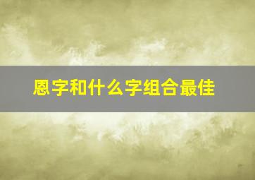 恩字和什么字组合最佳