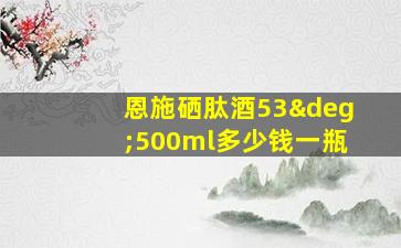 恩施硒肽酒53°500ml多少钱一瓶