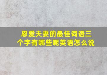 恩爱夫妻的最佳词语三个字有哪些呢英语怎么说