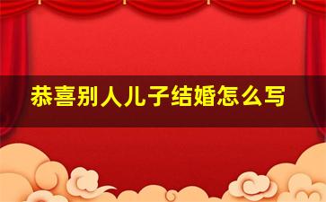 恭喜别人儿子结婚怎么写