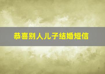 恭喜别人儿子结婚短信