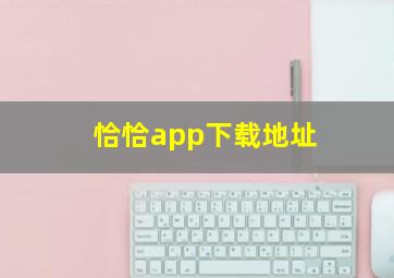 恰恰app下载地址