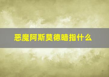 恶魔阿斯莫德暗指什么