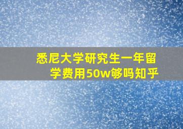 悉尼大学研究生一年留学费用50w够吗知乎