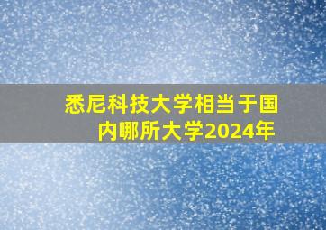 悉尼科技大学相当于国内哪所大学2024年