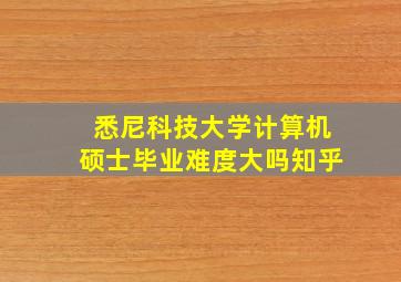 悉尼科技大学计算机硕士毕业难度大吗知乎