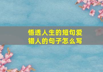 悟透人生的短句爱错人的句子怎么写