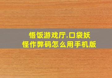 悟饭游戏厅.口袋妖怪作弊码怎么用手机版