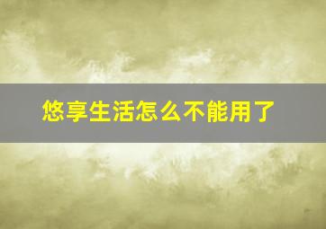 悠享生活怎么不能用了