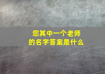 您其中一个老师的名字答案是什么