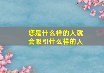 您是什么样的人就会吸引什么样的人