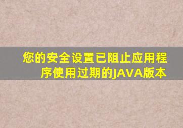 您的安全设置已阻止应用程序使用过期的JAVA版本