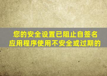 您的安全设置已阻止自签名应用程序使用不安全或过期的