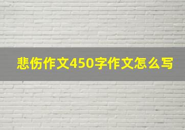 悲伤作文450字作文怎么写