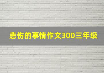 悲伤的事情作文300三年级