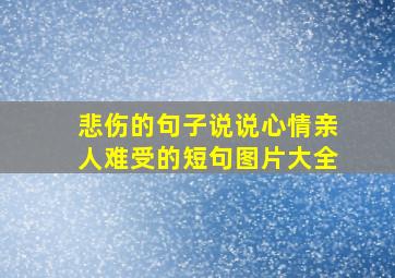 悲伤的句子说说心情亲人难受的短句图片大全