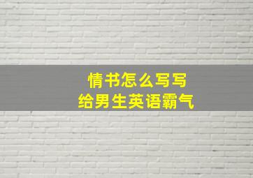 情书怎么写写给男生英语霸气