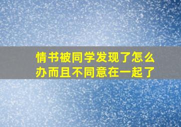 情书被同学发现了怎么办而且不同意在一起了