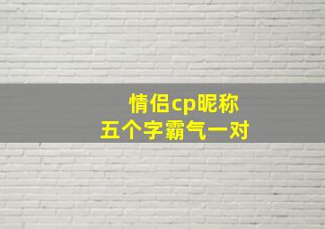 情侣cp昵称五个字霸气一对