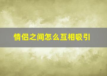 情侣之间怎么互相吸引