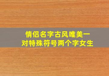 情侣名字古风唯美一对特殊符号两个字女生