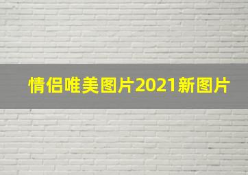 情侣唯美图片2021新图片