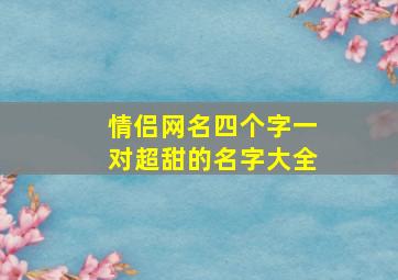 情侣网名四个字一对超甜的名字大全